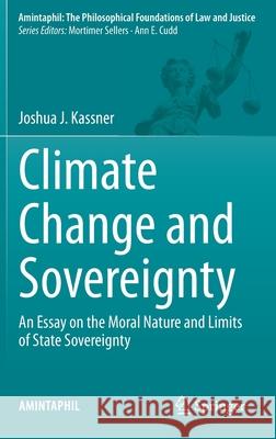 Climate Change and Sovereignty: An Essay on the Moral Nature and Limits of State Sovereignty Joshua J. Kassner 9783030735777 Springer