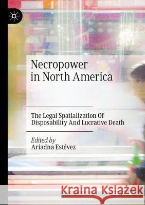 Necropower in North America: The Legal Spatialization Of Disposability And Lucrative Death Ariadna Estevez   9783030736613