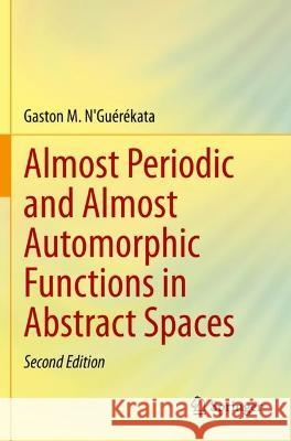 Almost Periodic and Almost Automorphic Functions in Abstract Spaces N'Guérékata, Gaston M. 9783030737207