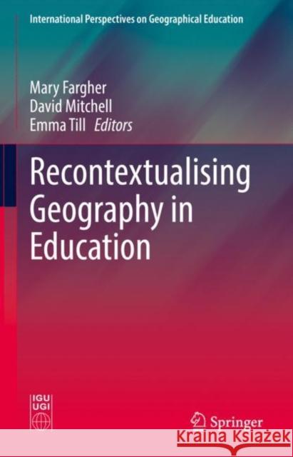 Recontextualising Geography in Education Mary Fargher David Mitchell Emma Till 9783030737214 Springer
