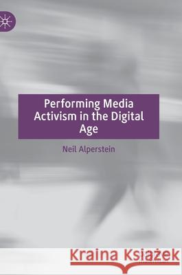 Performing Media Activism in the Digital Age Neil Alperstein 9783030738037