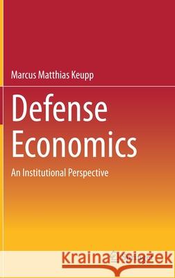 Defense Economics: An Institutional Perspective Marcus Matthias Keupp 9783030738143 Springer