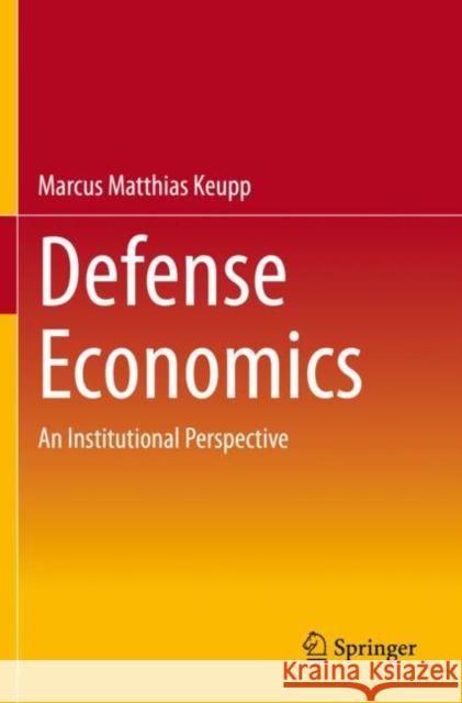 Defense Economics: An Institutional Perspective Keupp, Marcus Matthias 9783030738174 Springer International Publishing