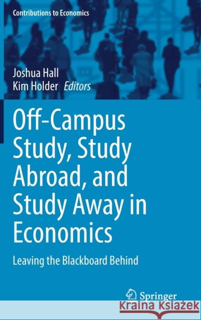 Off-Campus Study, Study Abroad, and Study Away in Economics: Leaving the Blackboard Behind Joshua Hall Kim Holder 9783030738303 Springer