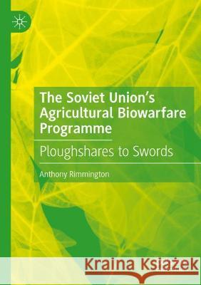 The Soviet Union's Agricultural Biowarfare Programme: Ploughshares to Swords Rimmington, Anthony 9783030738457