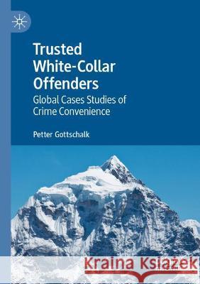 Trusted White-Collar Offenders: Global Cases Studies of Crime Convenience Gottschalk, Petter 9783030738648 Springer International Publishing