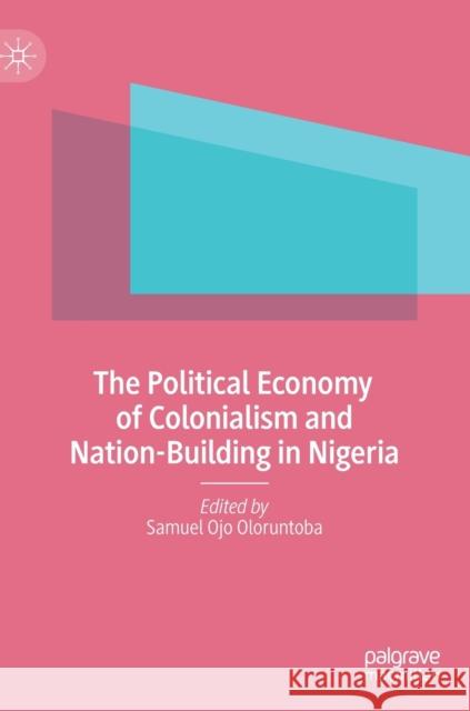 The Political Economy of Colonialism and Nation-Building in Nigeria Samuel Ojo Oloruntoba 9783030738747