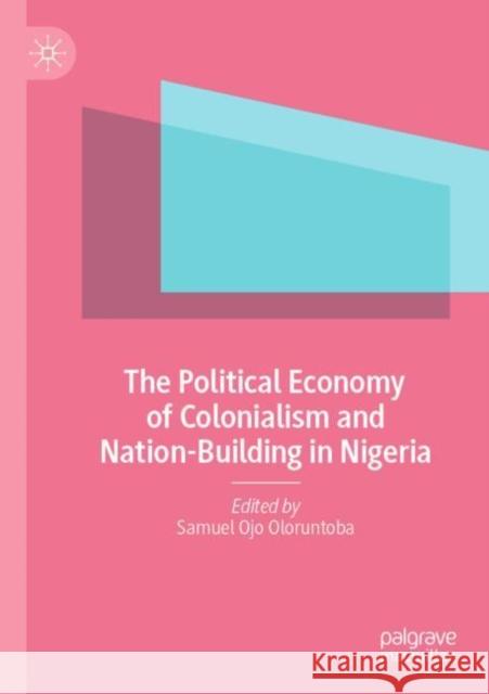 The Political Economy of Colonialism and Nation-Building in Nigeria  9783030738778 Springer International Publishing