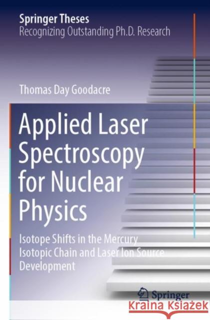 Applied Laser Spectroscopy for Nuclear Physics: Isotope Shifts in the Mercury Isotopic Chain and Laser Ion Source Development Day Goodacre, Thomas 9783030738914 Springer International Publishing