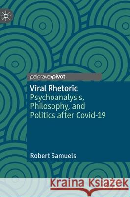 Viral Rhetoric: Psychoanalysis, Philosophy, and Politics After Covid-19 Robert Samuels 9783030738945 Palgrave MacMillan