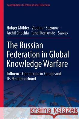 The Russian Federation in Global Knowledge Warfare: Influence Operations in Europe and Its Neighbourhood Mölder, Holger 9783030739577 Springer International Publishing