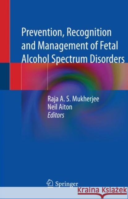 Prevention, Recognition and Management of Fetal Alcohol Spectrum Disorders Raja A. S. Mukherjee Neil Aiton 9783030739652 Springer