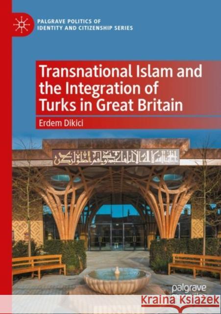Transnational Islam and the Integration of Turks in Great Britain Erdem Dikici 9783030740085 Springer International Publishing
