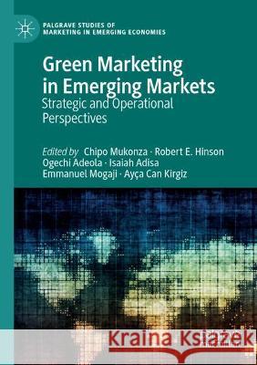 Green Marketing in Emerging Markets: Strategic and Operational Perspectives Chipo Mukonza Robert E. Hinson Ogechi Adeola 9783030740672