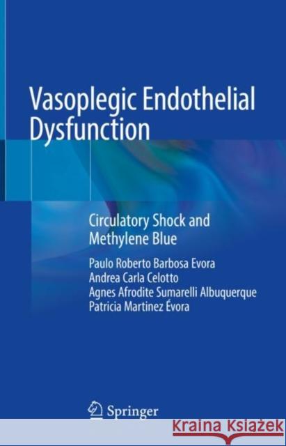Vasoplegic Endothelial Dysfunction: Circulatory Shock and Methylene Blue Paulo Roberto Barbos Andrea Carla Celotto Agnes Afrodit 9783030740955 Springer