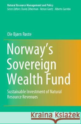 Norway's Sovereign Wealth Fund: Sustainable Investment of Natural Resource Revenues Røste, Ole Bjørn 9783030741099 Springer International Publishing