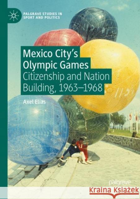 Mexico City's Olympic Games: Citizenship and Nation Building, 1963-1968 Elías, Axel 9783030741136 Springer International Publishing