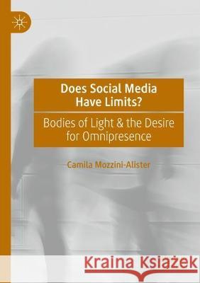 Does Social Media Have Limits?: Bodies of Light & the Desire for Omnipresence Mozzini-Alister, Camila 9783030741228 Springer International Publishing