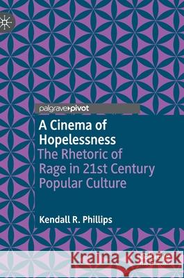 A Cinema of Hopelessness: The Rhetoric of Rage in 21st Century Popular Culture Kendall Phillips 9783030741358 Palgrave MacMillan