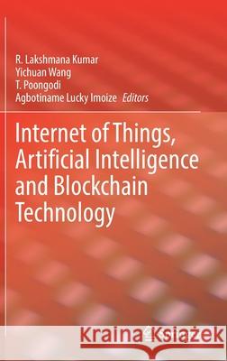 Internet of Things, Artificial Intelligence and Blockchain Technology R. Lakshmana Kumar Yichuan Wang T. Poongodi 9783030741495