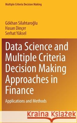 Data Science and Multiple Criteria Decision Making Approaches in Finance: Applications and Methods G Silahtaroğlu Hasan Din 9783030741754 Springer