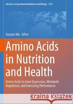 Amino Acids in Nutrition and Health: Amino Acids in Gene Expression, Metabolic Regulation, and Exercising Performance Wu, Guoyao 9783030741822