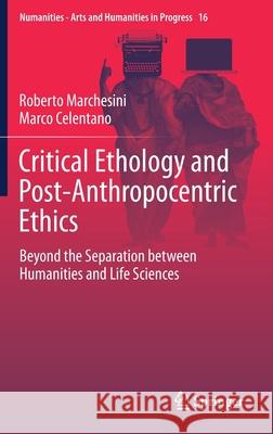 Critical Ethology and Post-Anthropocentric Ethics: Beyond the Separation Between Humanities and Life Sciences Roberto Marchesini Marco Celentano 9783030742027 Springer