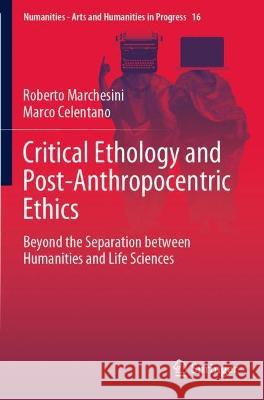 Critical Ethology and Post-Anthropocentric Ethics: Beyond the Separation Between Humanities and Life Sciences Marchesini, Roberto 9783030742058 Springer International Publishing