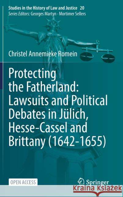 Protecting the Fatherland: Lawsuits and Political Debates in Jülich, Hesse-Cassel and Brittany (1642-1655) Romein, Christel Annemieke 9783030742393