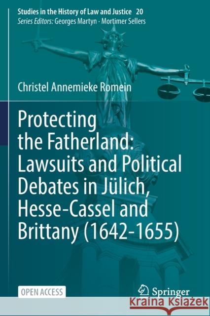 Protecting the Fatherland: Lawsuits and Political Debates in Jülich, Hesse-Cassel and Brittany (1642-1655) Romein, Christel Annemieke 9783030742423