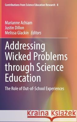 Addressing Wicked Problems Through Science Education: The Role of Out-Of-School Experiences Marianne Achiam Justin Dillon Melissa Glackin 9783030742652 Springer