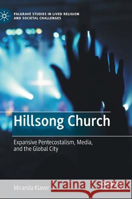 Hillsong Church: Expansive Pentecostalism, Media, and the Global City Miranda Klaver 9783030742980 Palgrave MacMillan