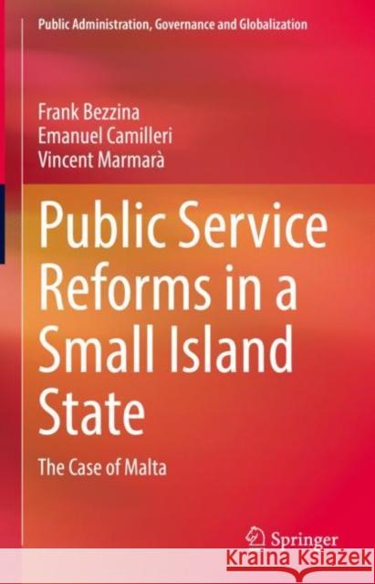 Public Service Reforms in a Small Island State: The Case of Malta Frank Bezzina Emanuel Camilleri Vincent Marmara 9783030743567 Springer