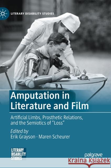 Amputation in Literature and Film: Artificial Limbs, Prosthetic Relations, and the Semiotics of Loss Grayson, Erik 9783030743765 Palgrave MacMillan