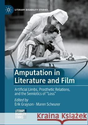 Amputation in Literature and Film: Artificial Limbs, Prosthetic Relations, and the Semiotics of Loss Grayson, Erik 9783030743796 Springer International Publishing