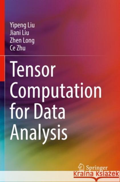 Tensor Computation for Data Analysis Yipeng Liu, Jiani Liu, Zhen Long 9783030743888 Springer International Publishing