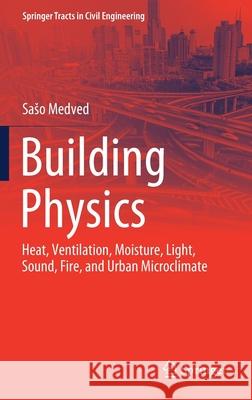 Building Physics: Heat, Ventilation, Moisture, Light, Sound, Fire, and Urban Microclimate Saso Medved 9783030743895 Springer