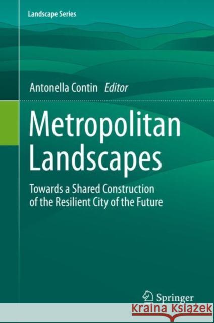 Metropolitan Landscapes: Towards a Shared Construction of the Resilient City of the Future Antonella Contin 9783030744236 Springer