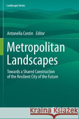 Metropolitan Landscapes: Towards a Shared Construction of the Resilient City of the Future Contin, Antonella 9783030744267 Springer International Publishing