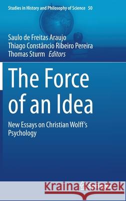 The Force of an Idea: New Essays on Christian Wolff's Psychology Saulo De Freitas Araujo Thiago Const 9783030744342