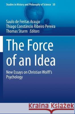 The Force of an Idea: New Essays on Christian Wolff's Psychology Saulo de Freitas Araujo Thiago Constancio Ribeiro Pereira Thomas Sturm 9783030744373