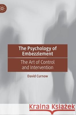 The Psychology of Embezzlement: The Art of Control and Intervention David Curnow 9783030744380