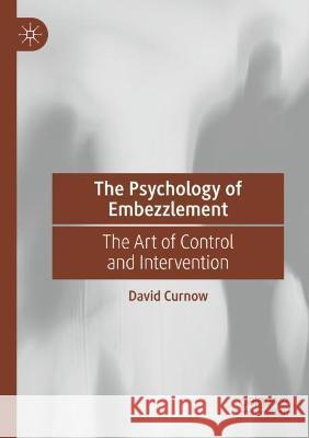 The Psychology of Embezzlement: The Art of Control and Intervention Curnow, David 9783030744410