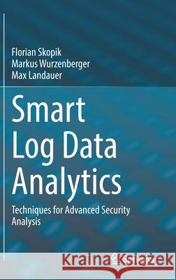 Smart Log Data Analytics: Techniques for Advanced Security Analysis Florian Skopik Markus Wurzenberger Max Landauer 9783030744496 Springer