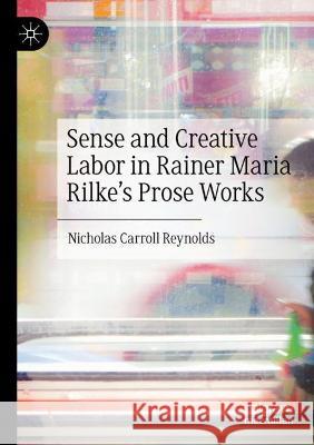 Sense and Creative Labor in Rainer Maria Rilke's Prose Works Nicholas Carroll Reynolds 9783030744724