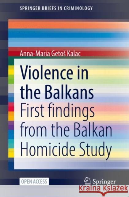 Violence in the Balkans: First Findings from the Balkan Homicide Study Anna-Maria Geto 9783030744939 Springer