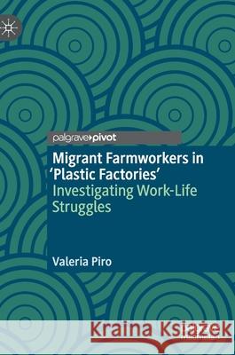 Migrant Farmworkers in 'Plastic Factories': Investigating Work-Life Struggles Valeria Piro 9783030745080 Palgrave Pivot