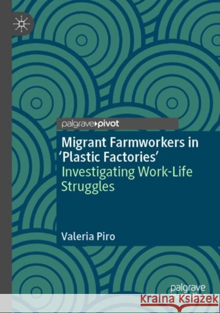 Migrant Farmworkers in 'Plastic Factories': Investigating Work-Life Struggles Piro, Valeria 9783030745110 Springer International Publishing