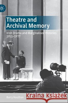 Theatre and Archival Memory: Irish Drama and Marginalised Histories 1951-1977 Barry Houlihan 9783030745479 Palgrave MacMillan