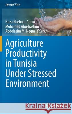 Agriculture Productivity in Tunisia Under Stressed Environment Faiza Khebou Mohamed Abu-Hashim Abdelazim M. Negm 9783030746599